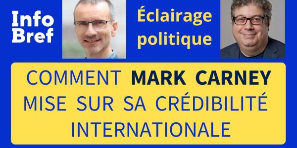 Comment Mark Carney joue la carte de sa crédibilité internationale